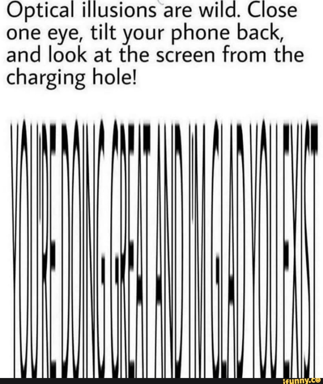 Optical illusions are Close one eye, tilt your phone back, and look at