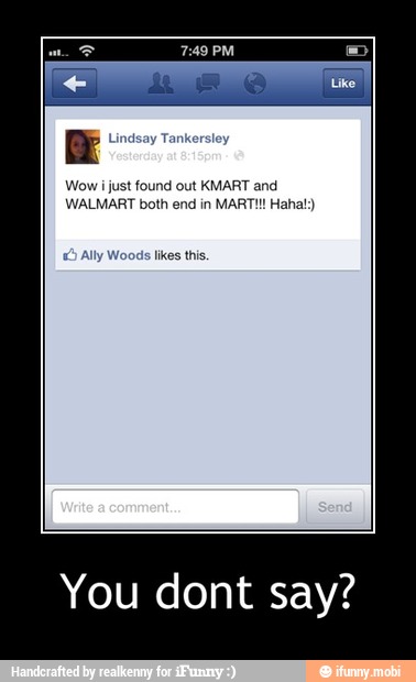 Wow i just found out KMART and
WALMART both end in MART!!! Hahal:)
You dont say? - You dont say?