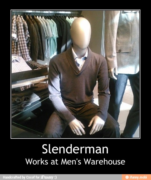 Works at Men's Warehouse - Slenderman
Works at Men's Warehouse