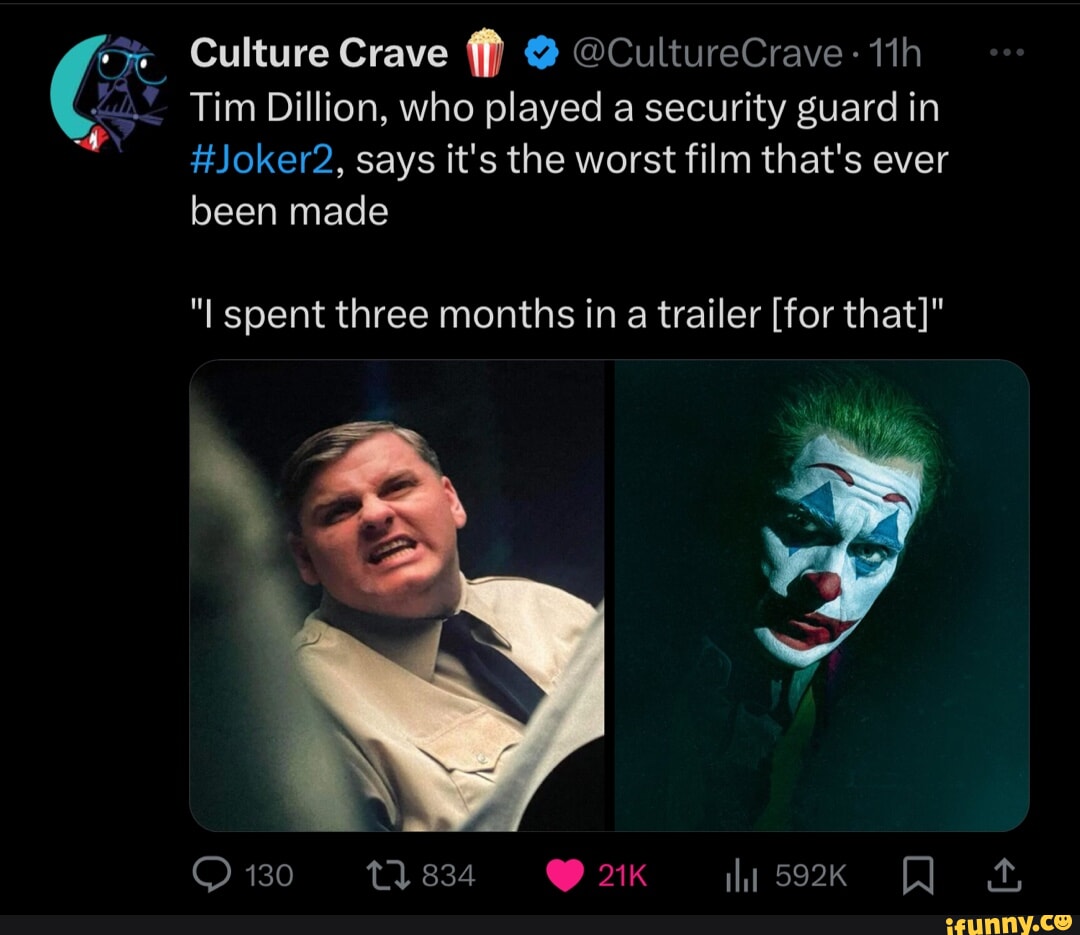 Culture Crave @ @CultureCrave- Tim Dillion, who played a security guard in #Joker2, says it's the worst film that's ever been made "I spent three months in a trailer [for that]" 130