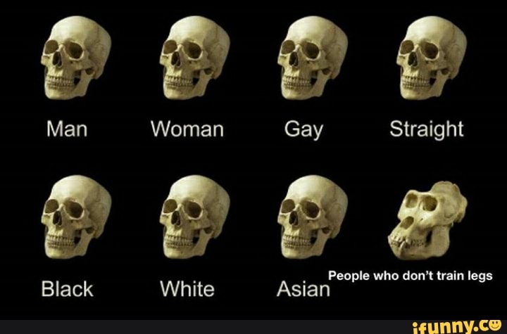People who don't train legs
Black White Asian