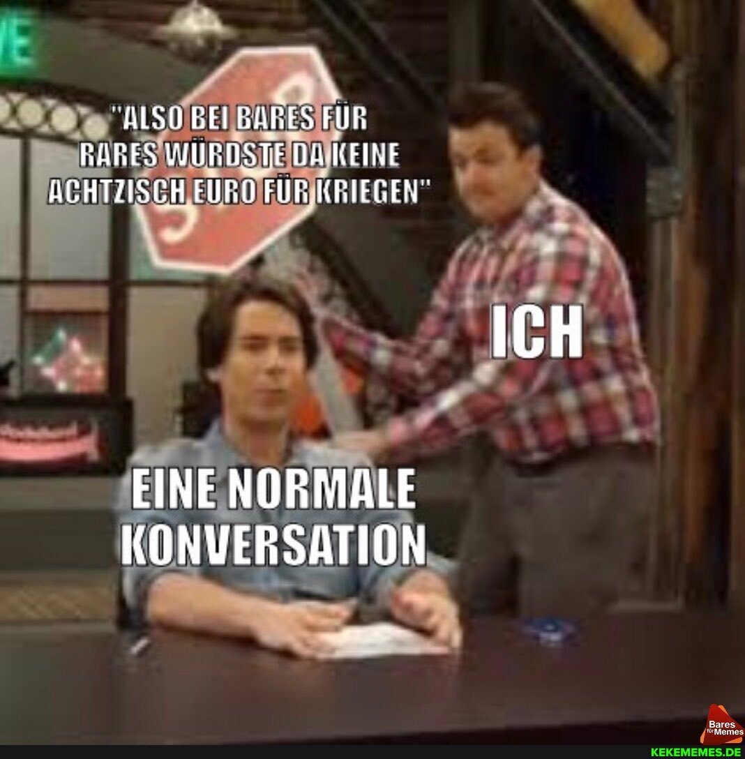 ALSO EBEI BANES FÜR
RARESWJURDSTEDAKFIRF ACHTZISCH FURD FÜR KBIFGER
ICH
"Bares
EINE NORMALE KONVERSATION