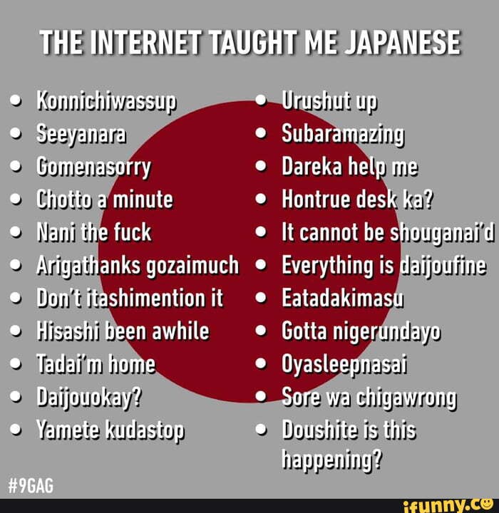 THE TAUGHT ME JAPANESE Konnichiwassup Seeyanara Gomenasorry Chotto a minute Nani the