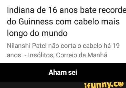 Indiana de 16 anos bate recorde
do Guinness com cabelo mais
longo do mundo
Nilanshi Patel não corta o cabelo há 19
Insólitos, Correio da Manhã - Aham sei