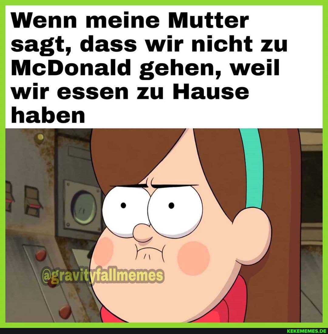 Wenn meine Mutter sagt, dass wir nicht zu
McDonald gehen, weil wir essen zu Hause haben