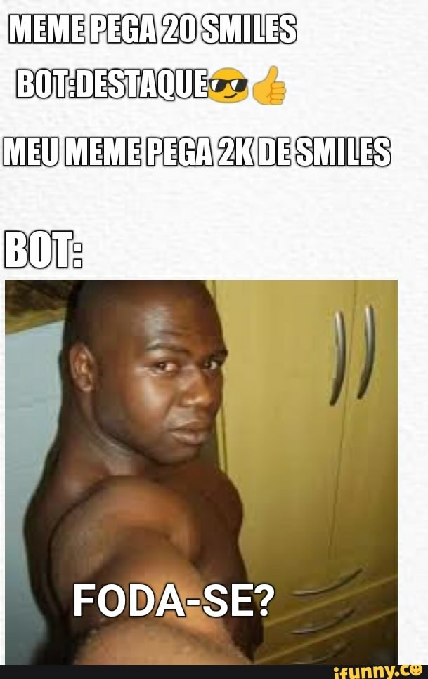 MEME MILES)
BOTEDESTAQUE
FODA-SE?
