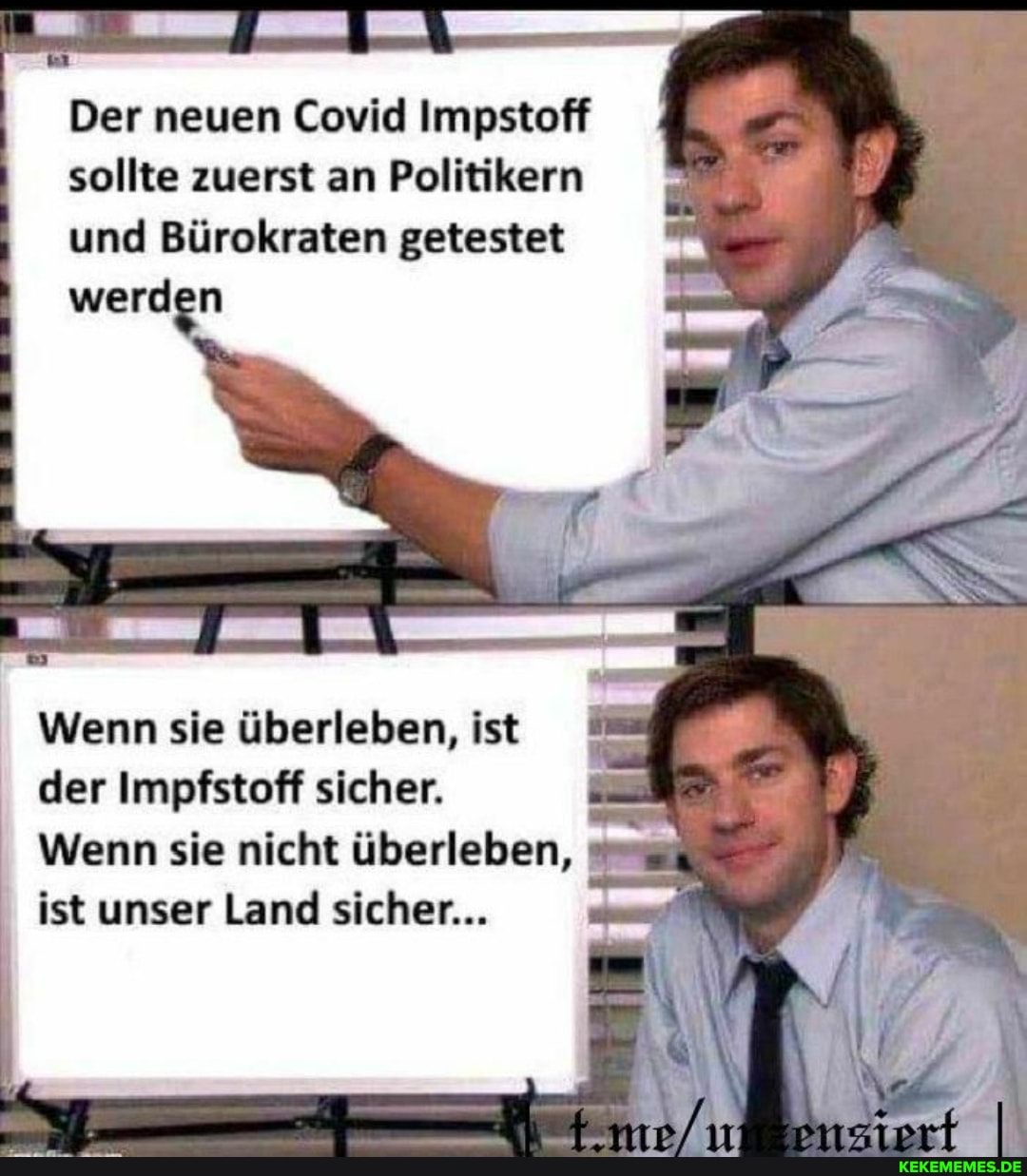 I Der neuen Covid Impstoff sollte zuerst an Politikern und Bürokraten getestet
werden
Wenn sie überleben, ist der Impfstoff sicher.
Wenn sie nicht überleben,
ist unser Land sicher...