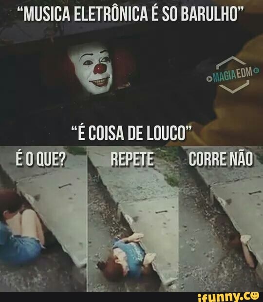 "MUSICA ELETRÔNICA É SO BARULHO"
"É COISA DE LOUCO"