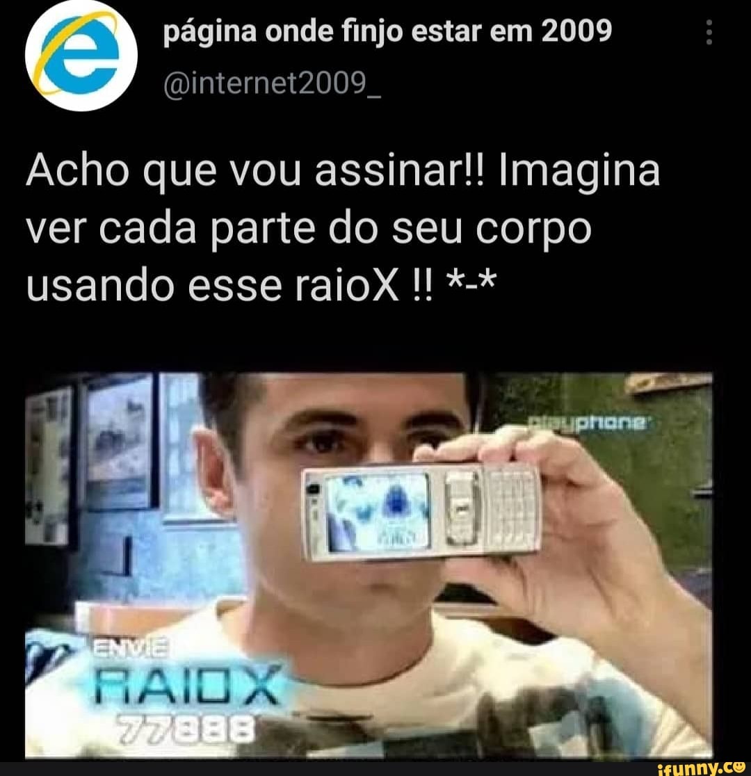 página onde finjo estar em 2009
Acho que vou assinar!! Imagina ver cada parte do seu corpo usando esse raioX