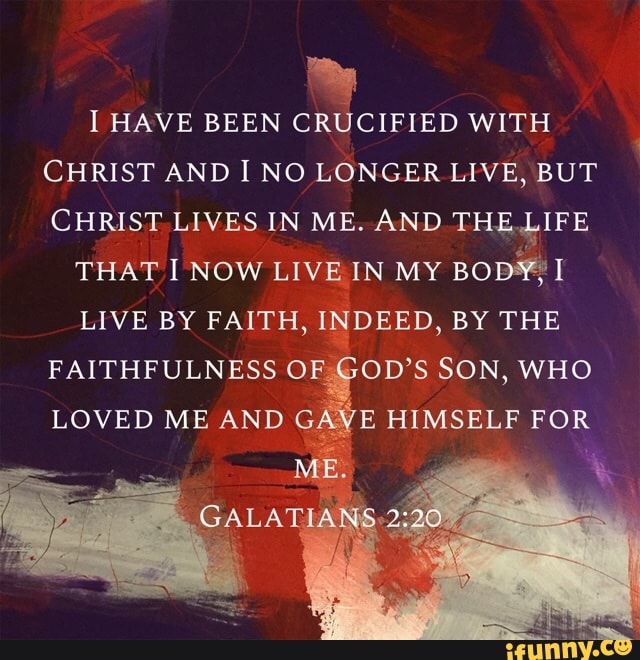 I HAVE BEEN CRUCIFIED WITH CHRIST AND I NO LONGER LIVE, BUT CHRIST ...