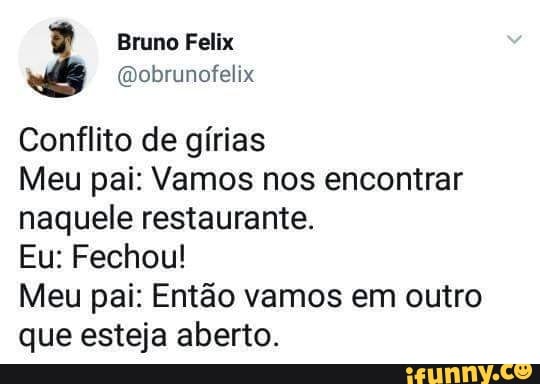 Conflito de girias
Meu pai: Vamos nos encontrar
naquele restaurante.
Eu: Fechou!
Meu pai: Então vamos em outro
que esteja aberto.