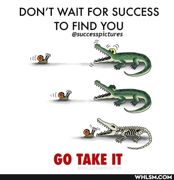DON'T WAIT FOR SUCCESS TO FIND YOU
@successpictures
GO TAKE IT
