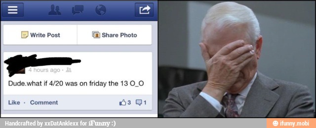DB
write Post (E Share Photo
Dude.what
if
4/20 was on friday the 13 O_O
Like
SN