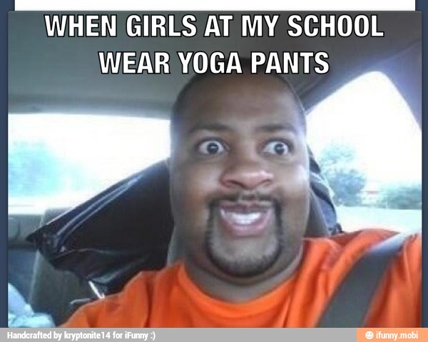 A
WHEN GIRLS AT MY SCHOOL
WEAR YOGA PANTS