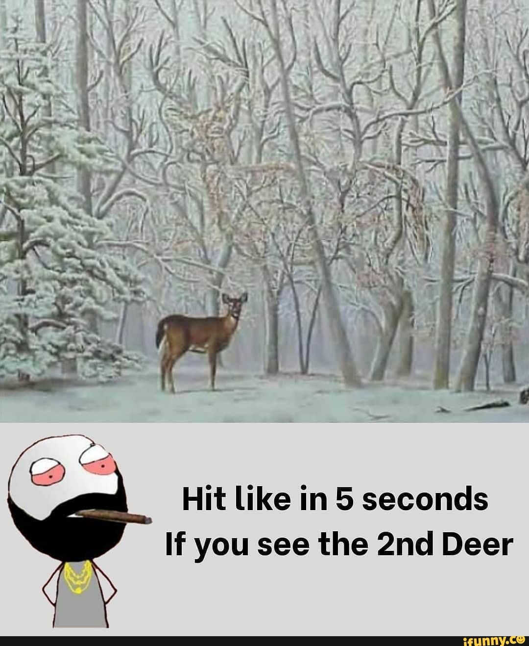 Hit like in 5 seconds
If you see the Deer