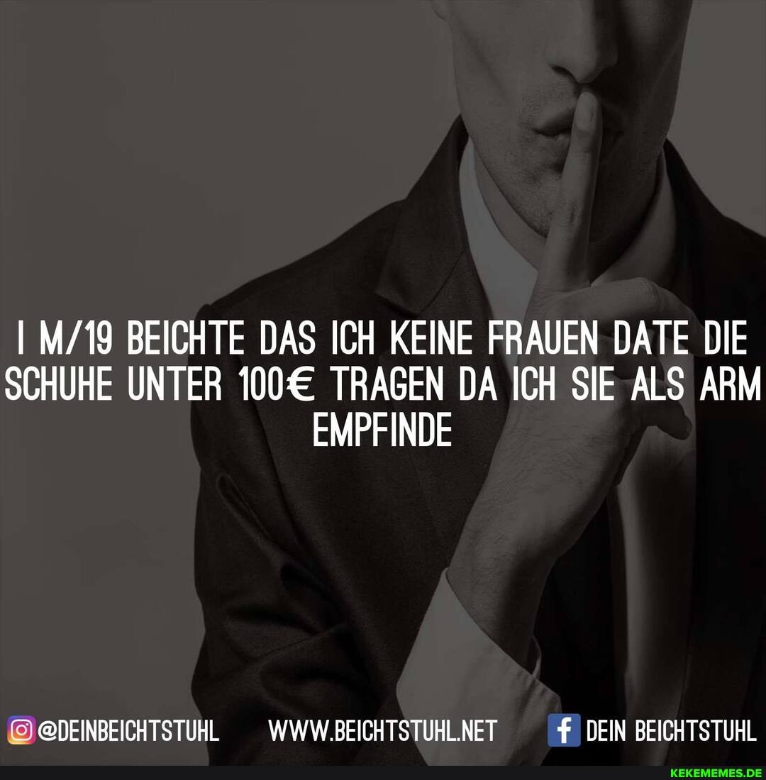 I BEICHTE DAS ICH KEINE FRAUEN DATE DIE SCHUHE UNTER TRAGEN DA ICH SIE ALS ARM EMPFINDE
@@DEINBEICHTSTUHL __WWW.BEICHTSTUHL.NET DEIN BEICHTSTUHL