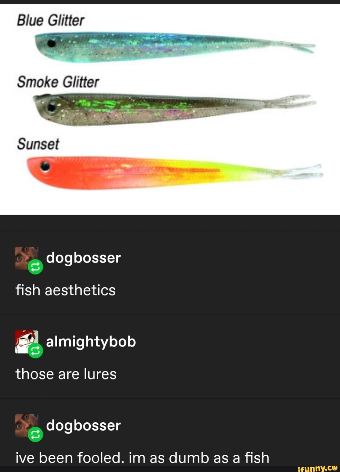 Blue Glitter
those are lures
ive been fooled. im as dumb as a fish
