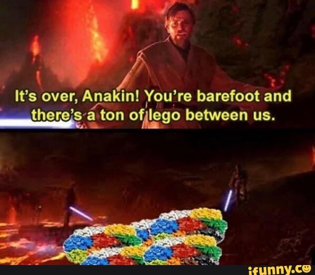 It's over, Anakin! You're barefoot and a ton ofjlego between us.