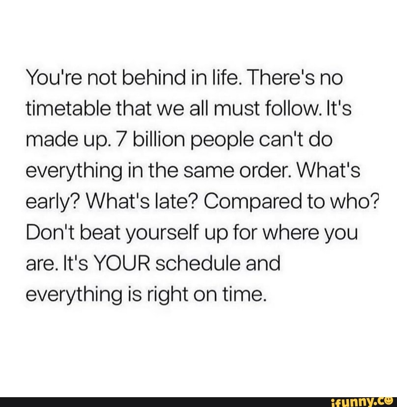 You're not behind in life. There's no timetable that we all must follow ...