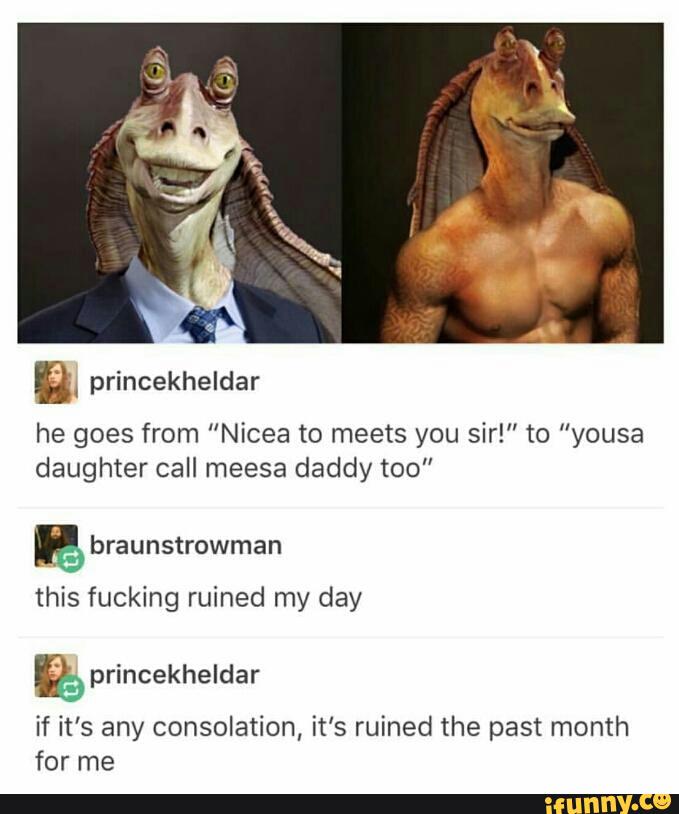 he goes from "Nicea to meets you sir!” to "yousa
daughter call meesa daddy too”
ª braunstrowman
fucking my day
Q.) princekheldar
if it’s any consolation, it’s ruined the past month
for me