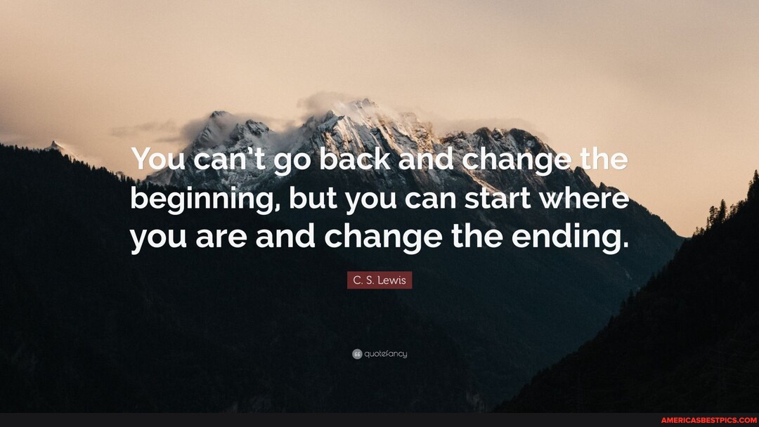 You can't go back and change the peginning, but you can start where you ...