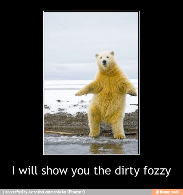I will show you the dirty fozzy - I will show you the dirty fozzy