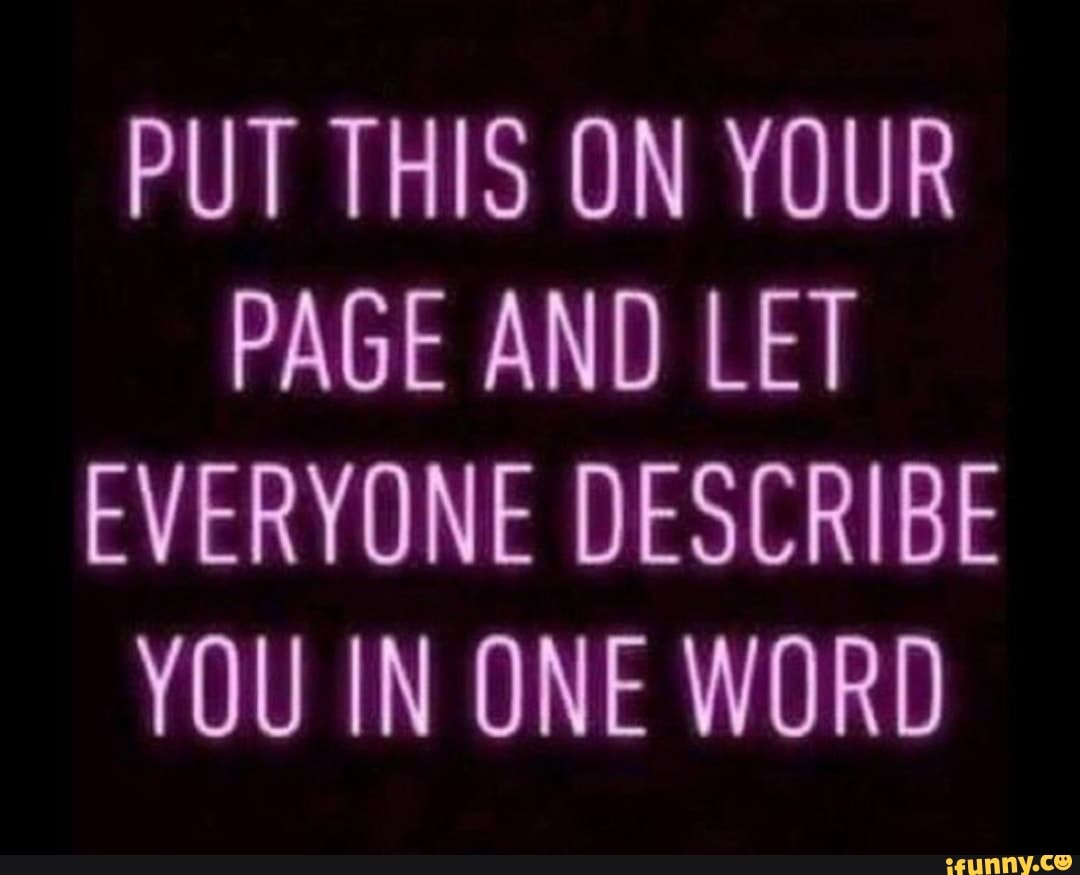 PUT THIS ON YOUR PAGE AND LET EVERYONE DESCRIBE YOU IN ONE WORD