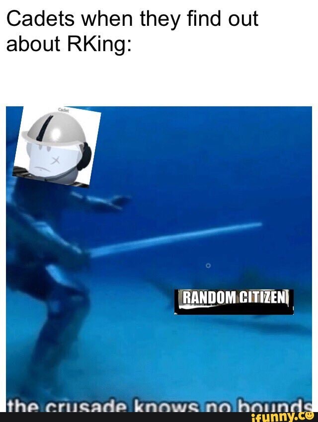 Cadets when they find out
about RKing: