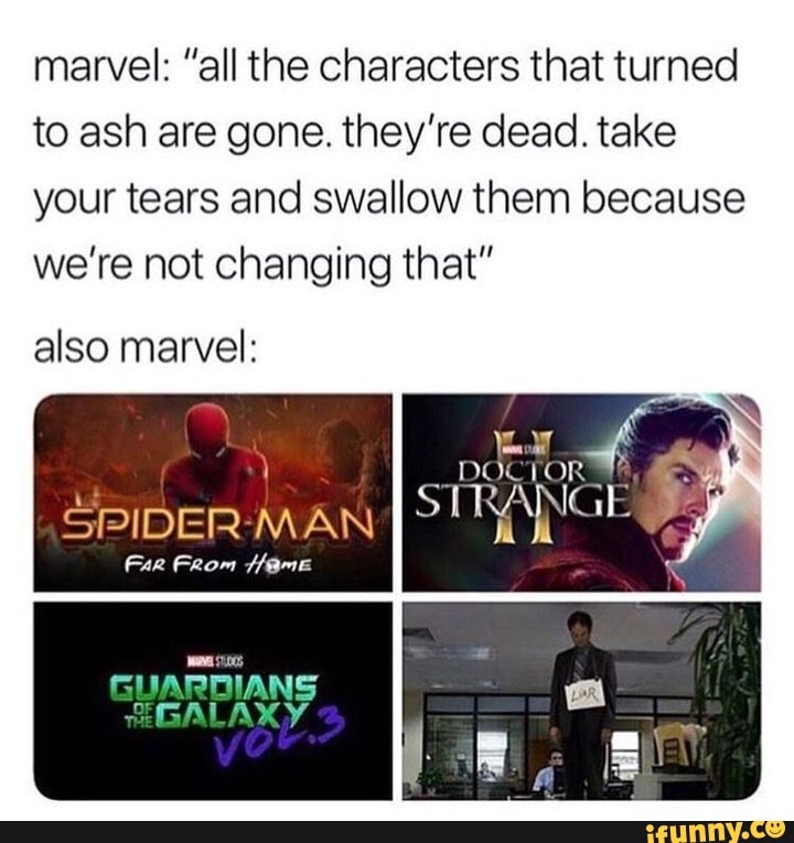 marvel: "all the characters that turned to ash are gone. they're dead. take your tears and swallow them because we're not changing that"
also marvel:
DOCTOR
STRANGE
SPIDER MAN
Fur From ame
Gl JARDIANS GALAXY