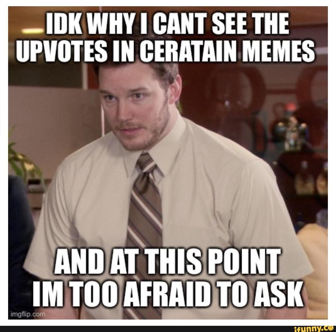 IDK WHY CANT SEE THE UPVOTES IN CERATAIN MEMES AND AT THIS POINT IM