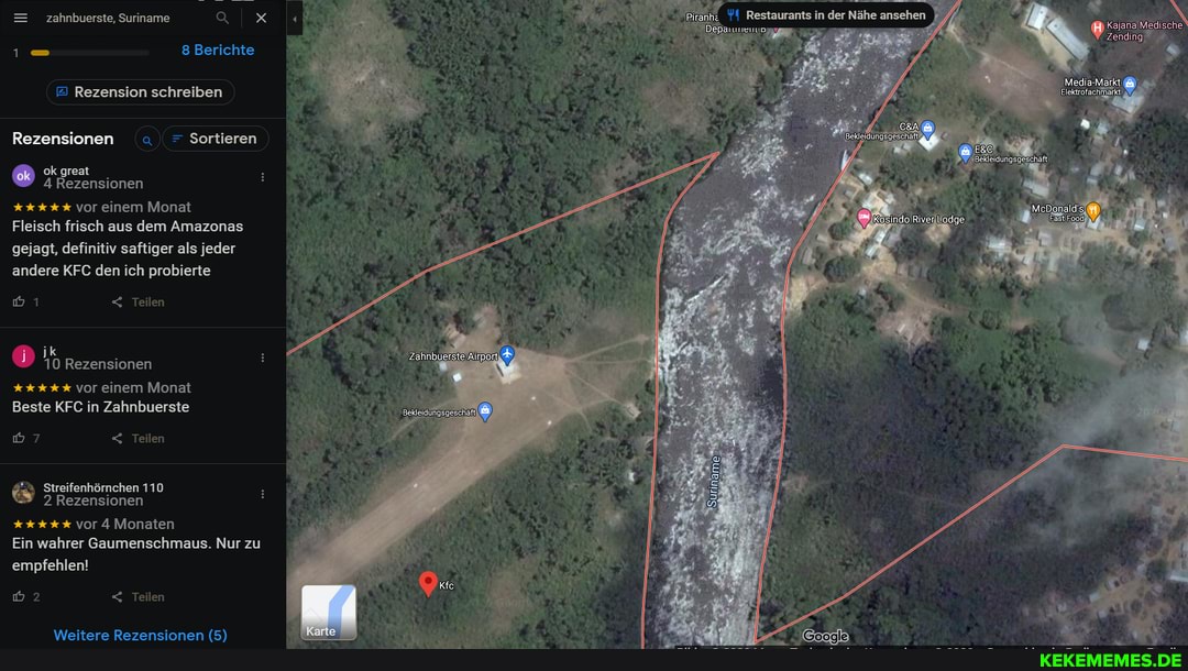 = zahnbuerste, Suriname
8 Berichte
Rezension schreiben
Rezensionen = Sortieren ok great
4 Rezensionen vor einem Monat
Fleisch frisch aus dem Amazonas gejagt, definitiv saftiger als jeder andere KFC den ich probierte
< Teilen
Resisurants in der Mähe ansshen
Kajana)
Zahnbuerste
ik
10 Rezensionen vor einem Monat
Beste KFC in Zahnbuerste
< Teilen
Streifenhörnchen 110
2 Rezensionen
vor 4 Monaten
Ein wahrer Gaumenschmaus. Nur zu
empfehlen!
2 < Teilen