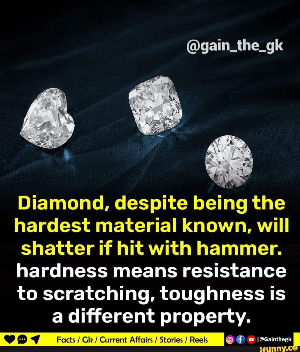 Diamond, despite the hardest material known, will if hit with hammer. hardness means resistance to scratching, toughness a different property. - iFunny Brazil