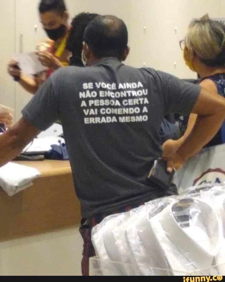 SE Você
NÃO A PESSOA CERTA
VAI COMENDO ERRADA MESMO