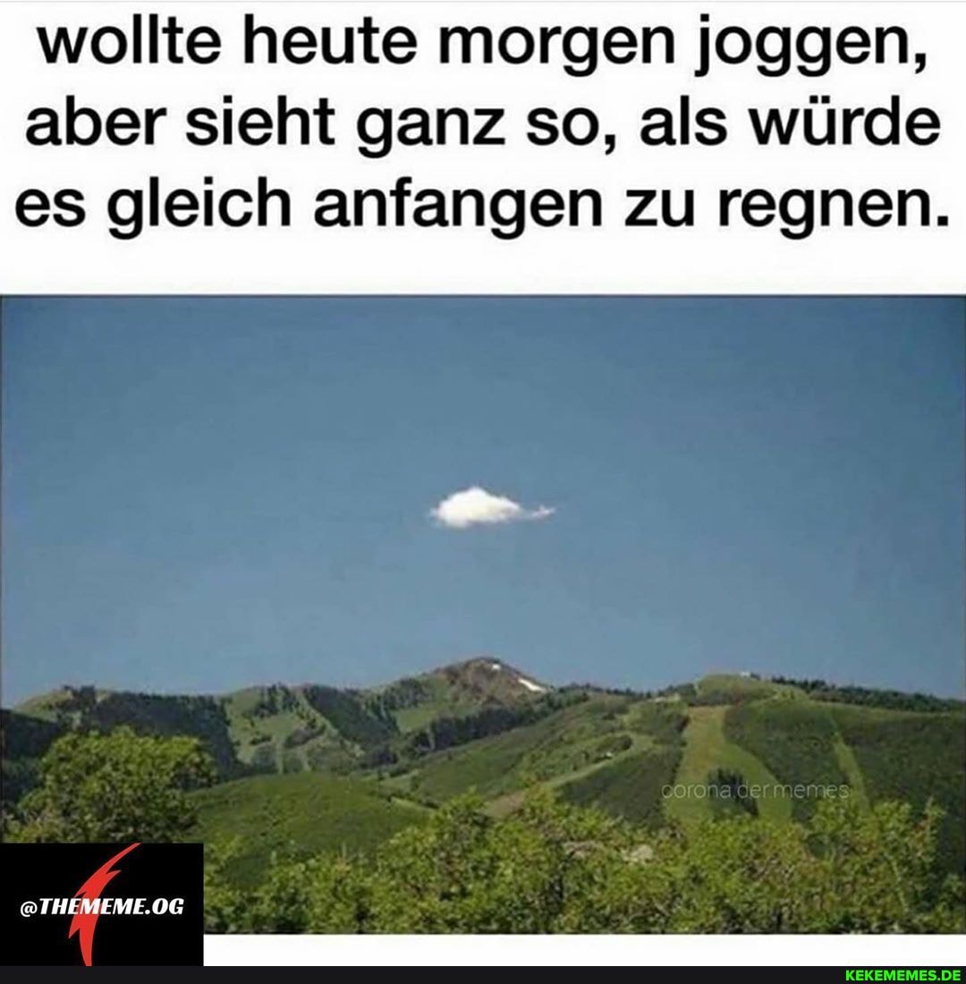 wollte heute morgen joggen, aber sieht ganz so, als würde
es gleich anfangen zu regnen.
@THEMEME.OG