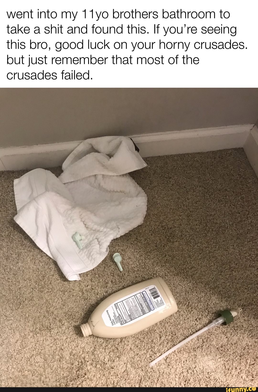went into my 11yo brothers bathroom to
take a shit and found this. If you're seeing
this bro, good luck on your horny crusades.
but just remember that most of the
crusades failed.