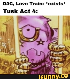 DAC, Love Train: 'exists* Tusk Act 4: - iFunny