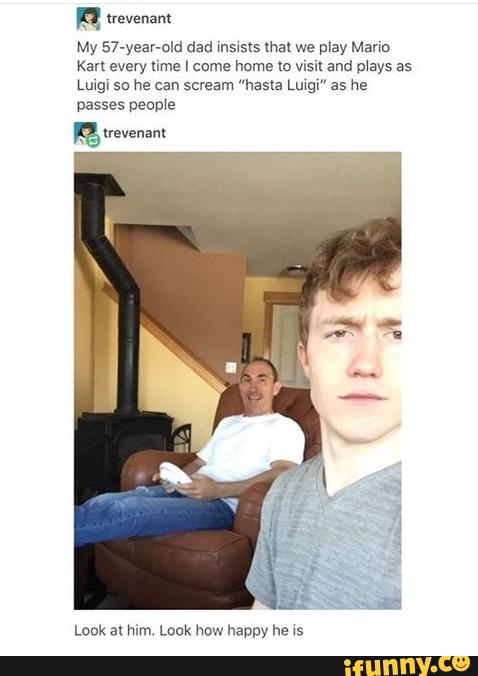 H "mam
My 57-year-old dad mslsts ma: we play Mario
Kan every nme I came home Io visit and mays as
ngr 511 he can scream "hasta Lung." as he
passes people
& uevenant
Lack a1 him. Look how happy he \s