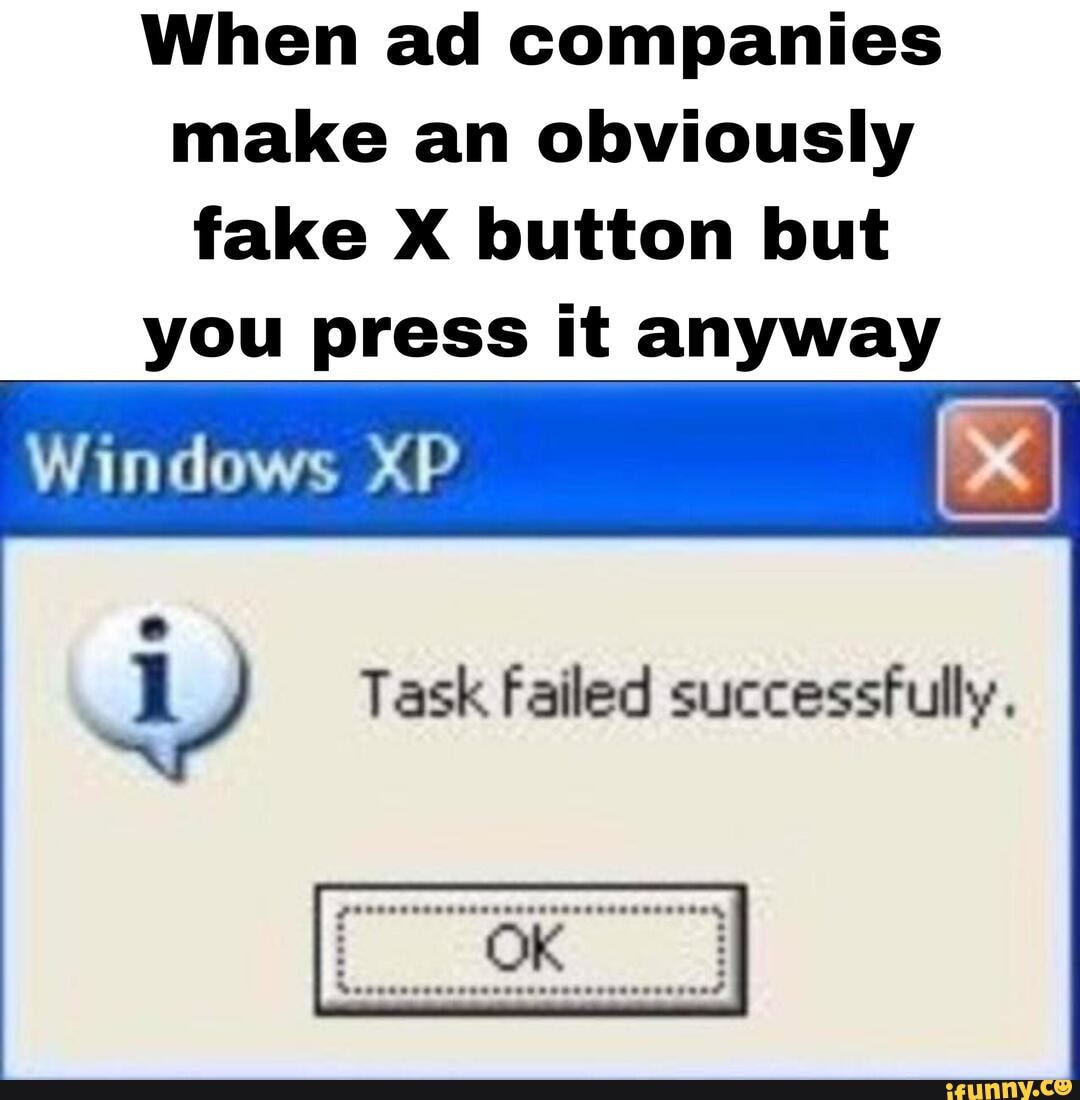 When ad companies make an obviously fake X button but you press it ...