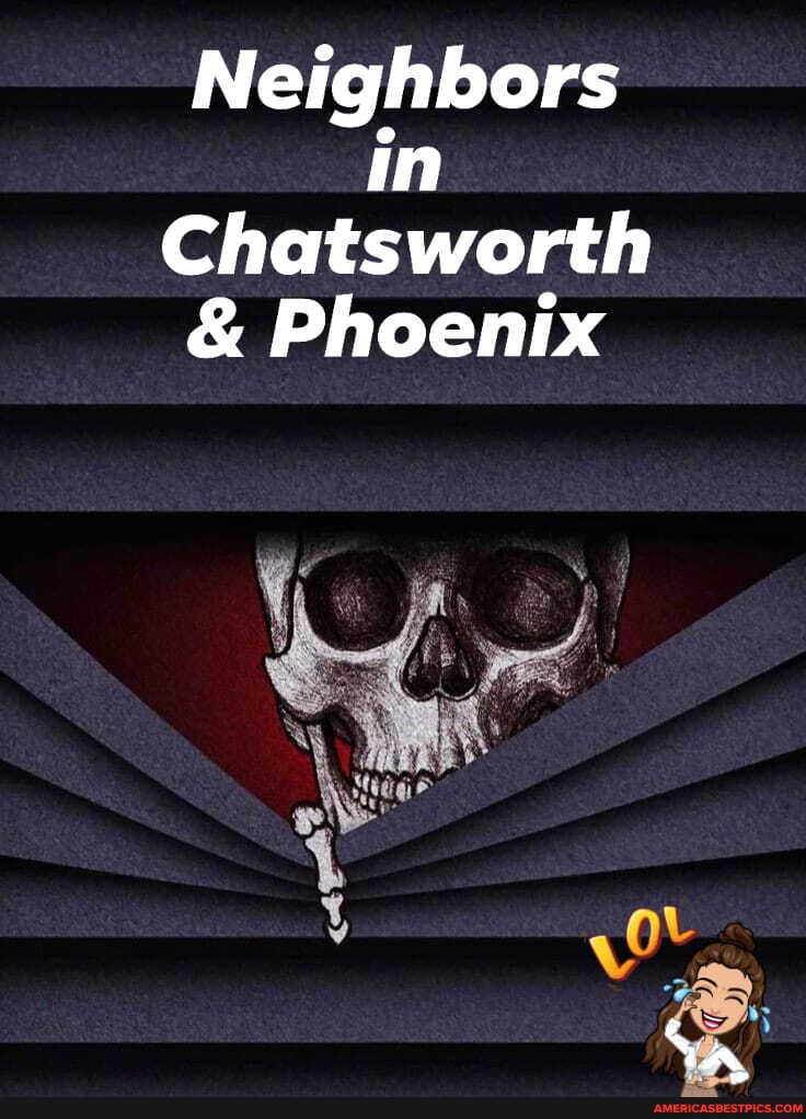 Neighbors in
Chatsworth
& Phoenix