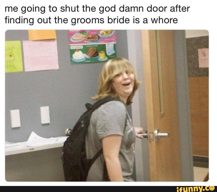 Me Going To Shut The God Damn Door After Finding Out The Grooms