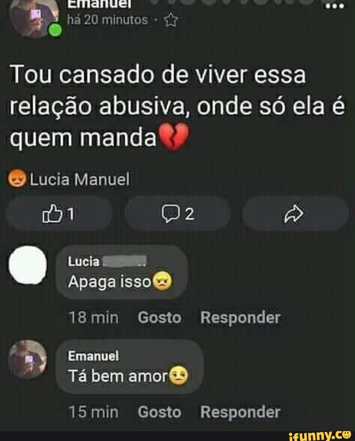Tou cansado de viver essa
relação abusiva, onde só ela é
quem manda®® Lucia Manuel Lucia is
Apaga isso®
18min Gosto Responder
my Emanuel
Ta bem amor®