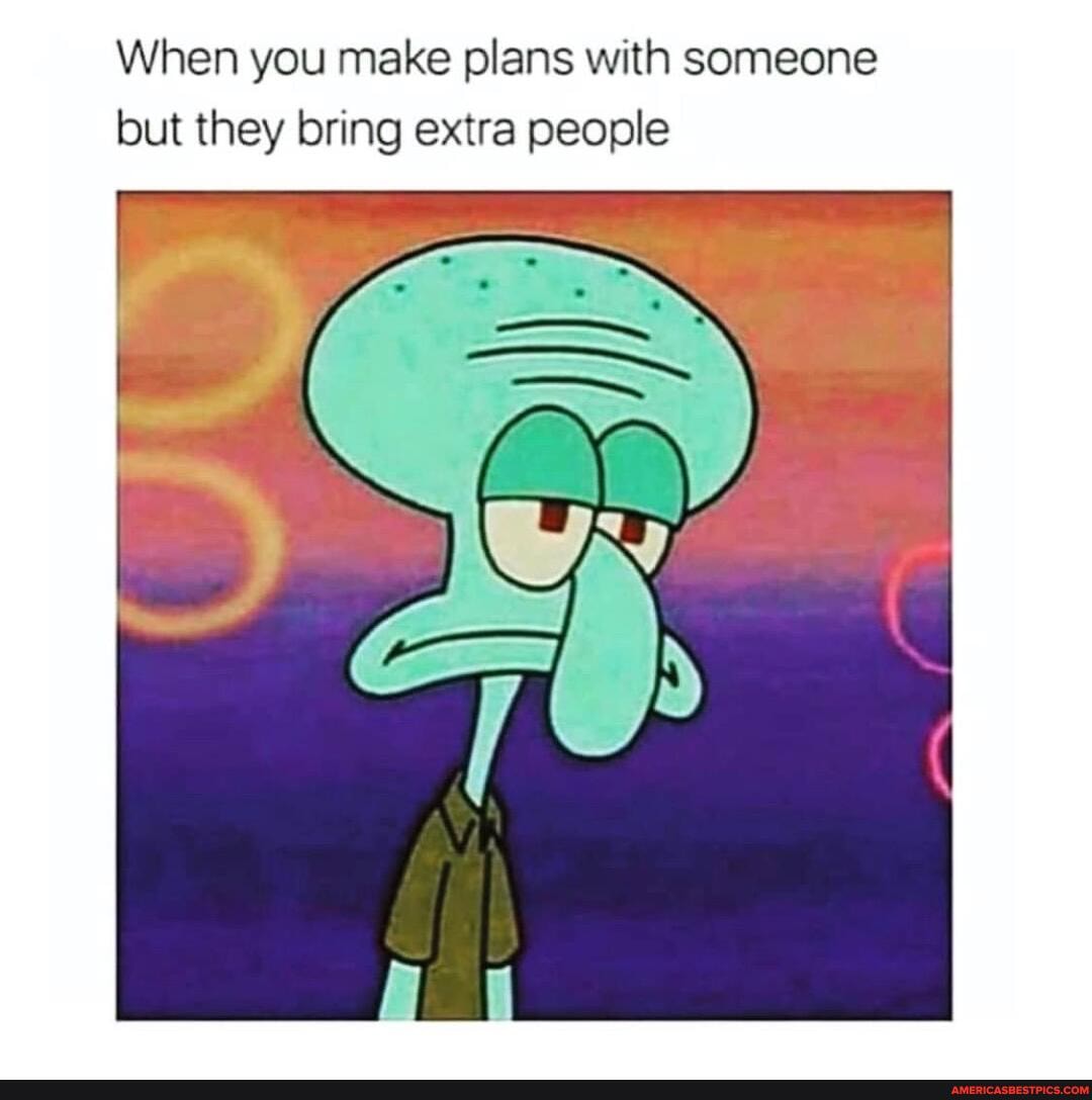 When you make plans with someone but they bring extra people