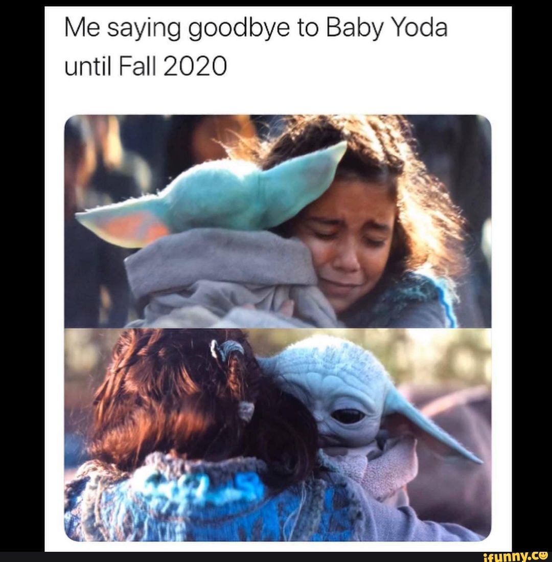 Me Saying Goodbye To Baby Yoda Until Fall 2020 - Ifunny