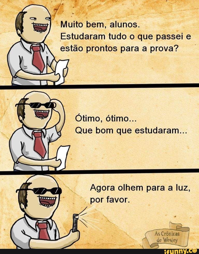 Muito bem, alunos.
Estudaram tudo o que passei e
estão prontos para a prova?
Que bom que estudaram...
Agora olhem para a luz,
por favor.