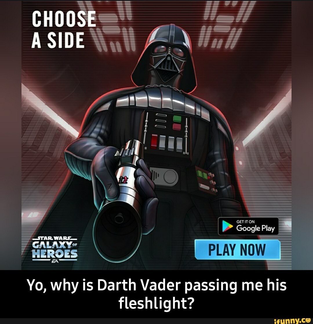 CHOOSE SIDE Yull Ven  iil GALAXY- HEROES PLAY Yo, why is Darth Vader  passing me his fleshlight? - Yo, why is Darth Vader passing me his  fleshlight? - iFunny