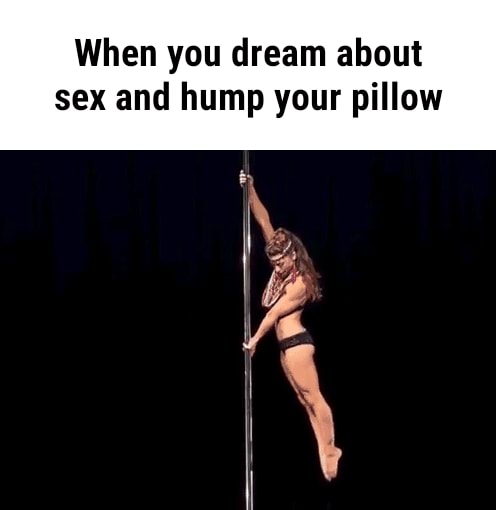 When You Dream About Sex And Hump Your Pillow Ifunny