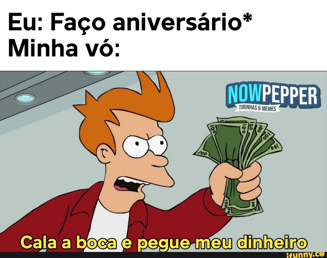 Eu: Faço aniversário*
Minha vó:
Cala a bocale pegue mêeuldinheiro)