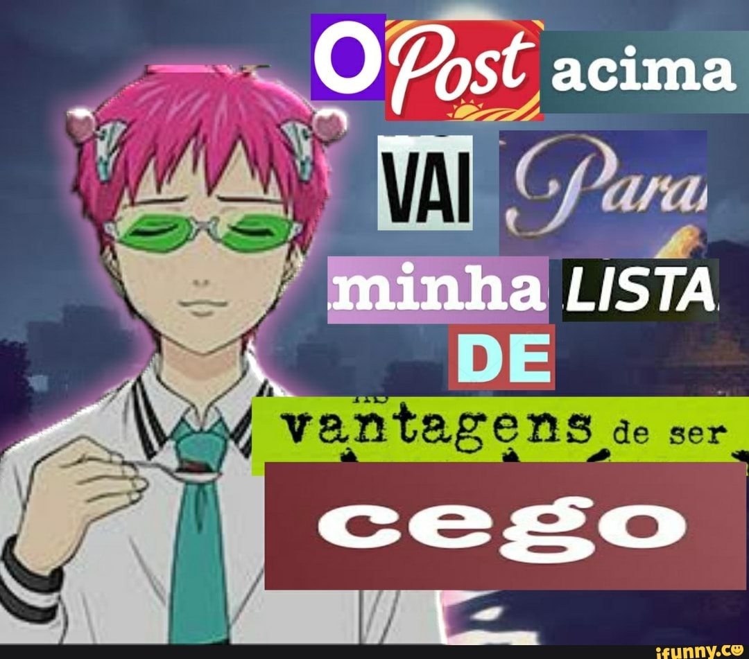 O Post acima
minha LISTA
DE
cego
I .