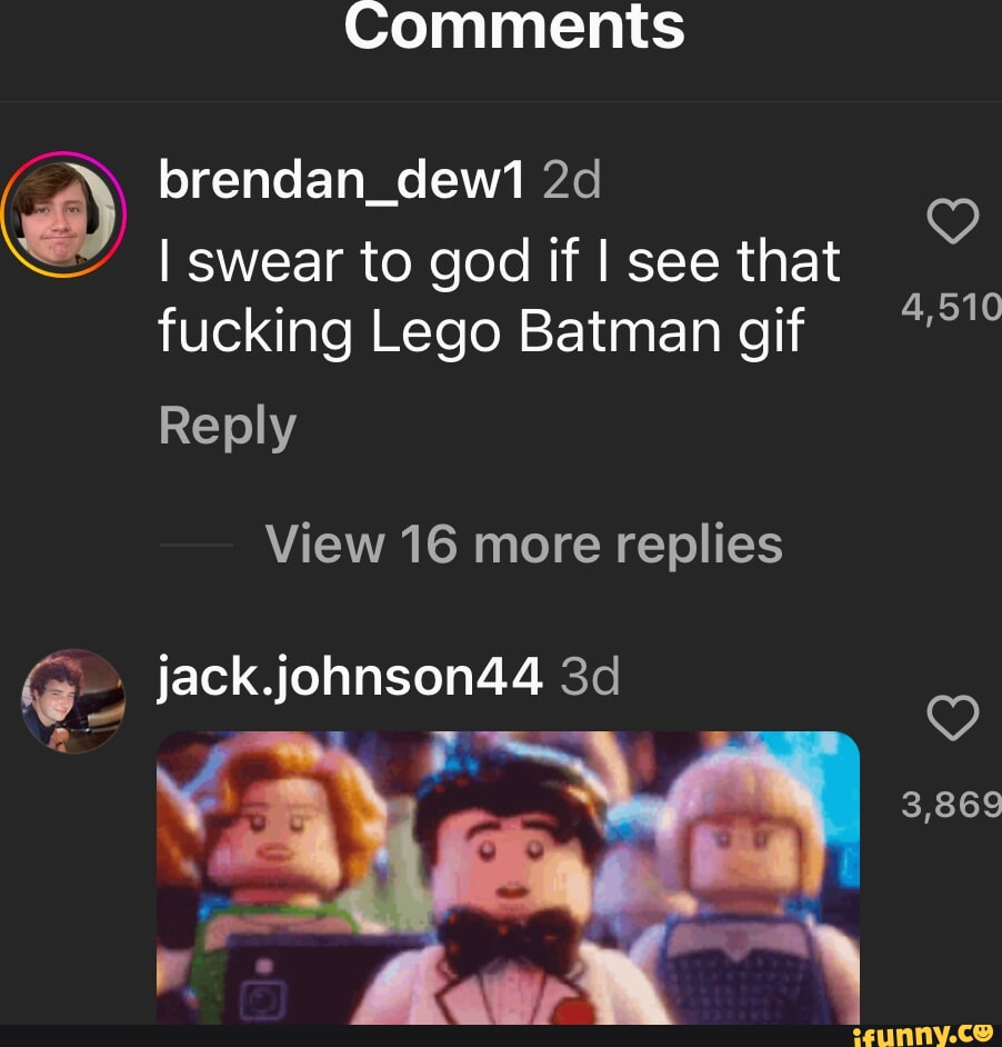 Comments brendan_dew I swear to god if I see that fucking Lego Batman gif  Reply 4,510