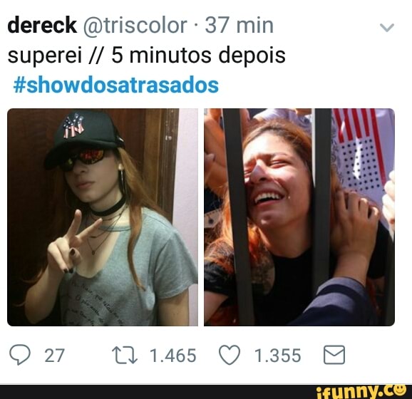 dereck @iriscolor 37 min
superei 5 minutos depois
#showdosatrasados